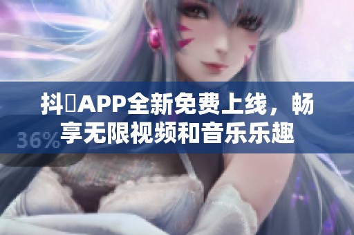 抖抈APP全新免费上线，畅享无限视频和音乐乐趣