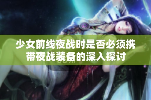 少女前线夜战时是否必须携带夜战装备的深入探讨