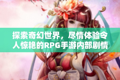 探索奇幻世界，尽情体验令人惊艳的RPG手游内部剧情