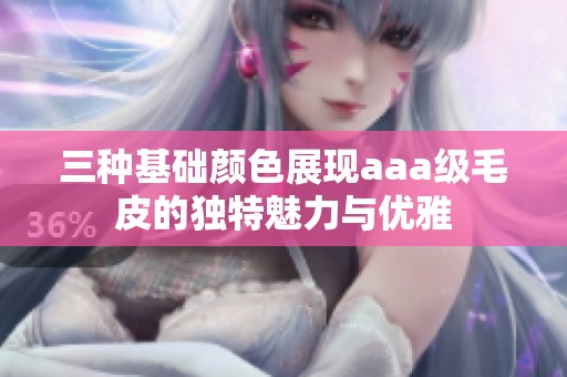 三种基础颜色展现aaa级毛皮的独特魅力与优雅