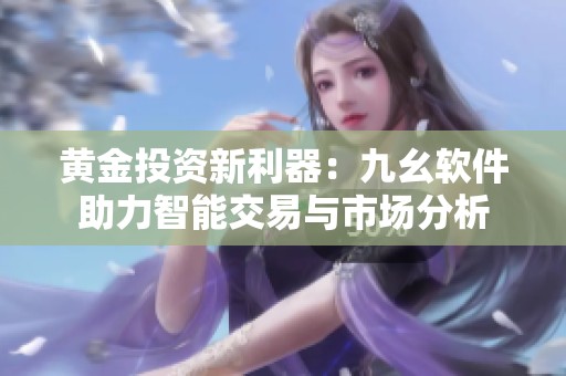 黄金投资新利器：九幺软件助力智能交易与市场分析