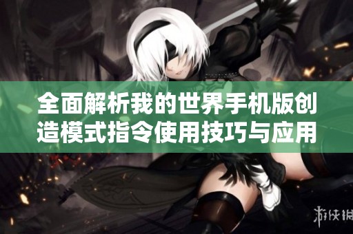 全面解析我的世界手机版创造模式指令使用技巧与应用攻略