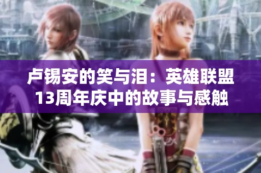 卢锡安的笑与泪：英雄联盟13周年庆中的故事与感触
