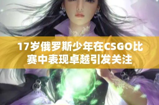 17岁俄罗斯少年在CSGO比赛中表现卓越引发关注
