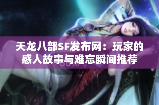 天龙八部SF发布网：玩家的感人故事与难忘瞬间推荐
