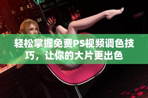 轻松掌握免费PS视频调色技巧，让你的大片更出色