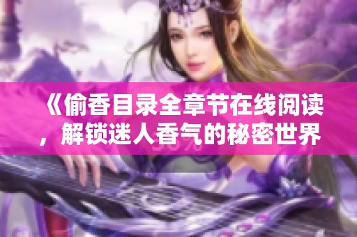 《偷香目录全章节在线阅读，解锁迷人香气的秘密世界》
