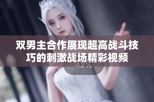 双男主合作展现超高战斗技巧的刺激战场精彩视频