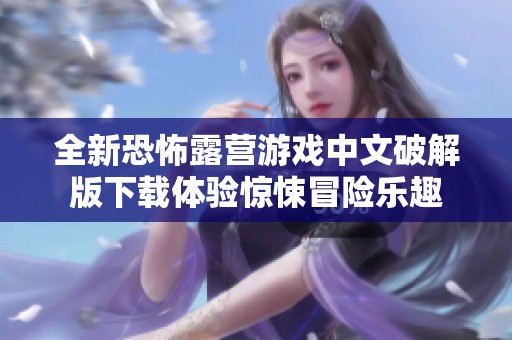 全新恐怖露营游戏中文破解版下载体验惊悚冒险乐趣