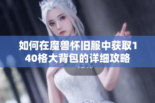 如何在魔兽怀旧服中获取140格大背包的详细攻略