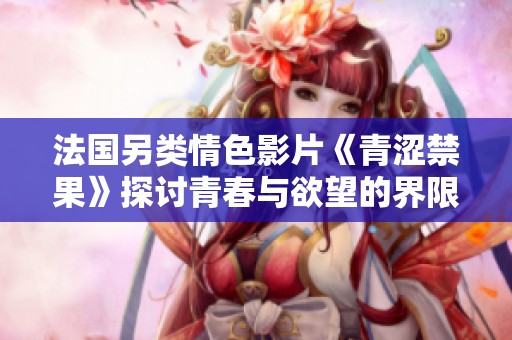 法国另类情色影片《青涩禁果》探讨青春与欲望的界限