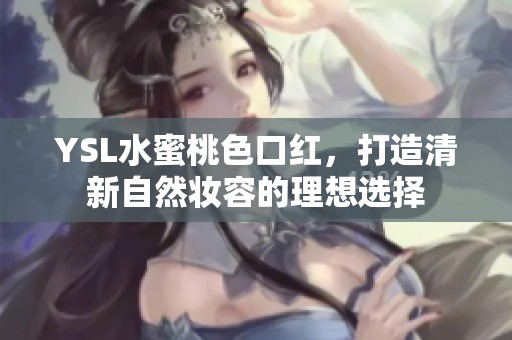 YSL水蜜桃色口红，打造清新自然妆容的理想选择