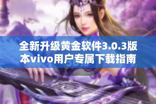 全新升级黄金软件3.0.3版本vivo用户专属下载指南
