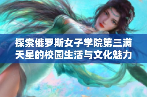探索俄罗斯女子学院第三满天星的校园生活与文化魅力