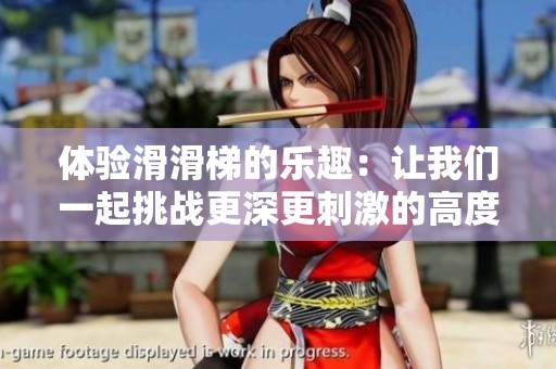 体验滑滑梯的乐趣：让我们一起挑战更深更刺激的高度！