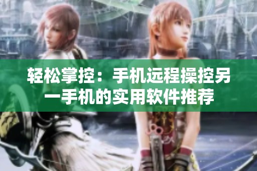 轻松掌控：手机远程操控另一手机的实用软件推荐