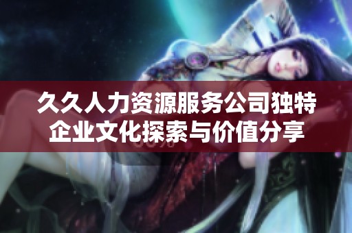 久久人力资源服务公司独特企业文化探索与价值分享