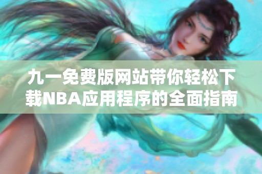 九一免费版网站带你轻松下载NBA应用程序的全面指南