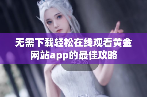 无需下载轻松在线观看黄金网站app的最佳攻略