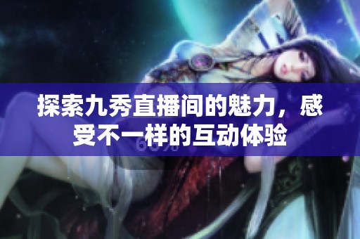 探索九秀直播间的魅力，感受不一样的互动体验