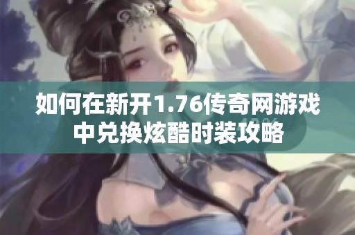 如何在新开1.76传奇网游戏中兑换炫酷时装攻略