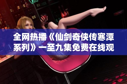 全网热播《仙剑奇侠传寒潭系列》一至九集免费在线观看链接分享