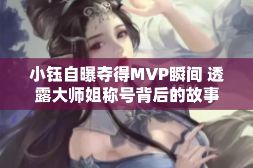 小钰自曝夺得MVP瞬间 透露大师姐称号背后的故事