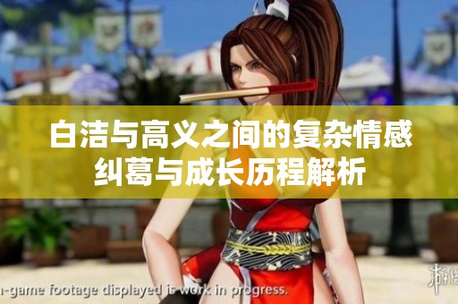 白洁与高义之间的复杂情感纠葛与成长历程解析