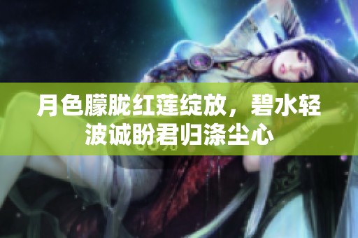 月色朦胧红莲绽放，碧水轻波诚盼君归涤尘心