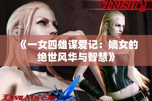《一女四雄谋爱记：嫡女的绝世风华与智慧》