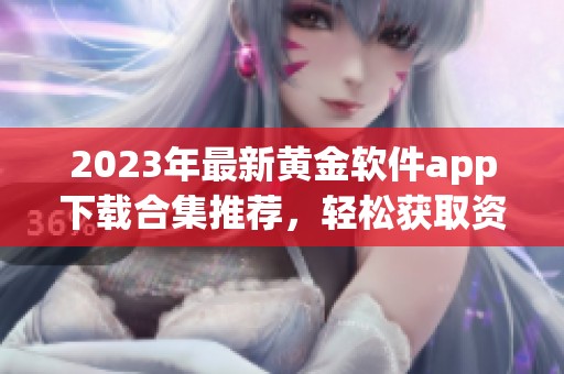 2023年最新黄金软件app下载合集推荐，轻松获取资源