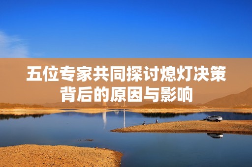 五位专家共同探讨熄灯决策背后的原因与影响