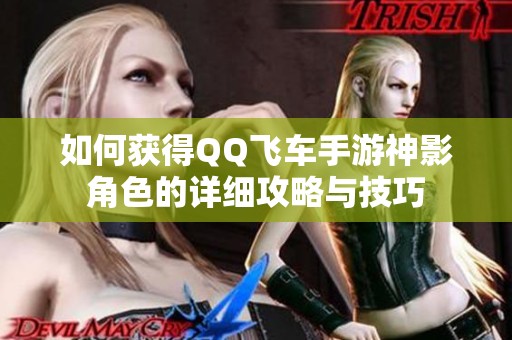 如何获得QQ飞车手游神影角色的详细攻略与技巧