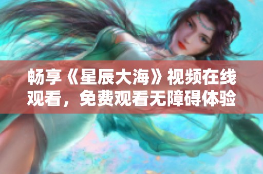 畅享《星辰大海》视频在线观看，免费观看无障碍体验！
