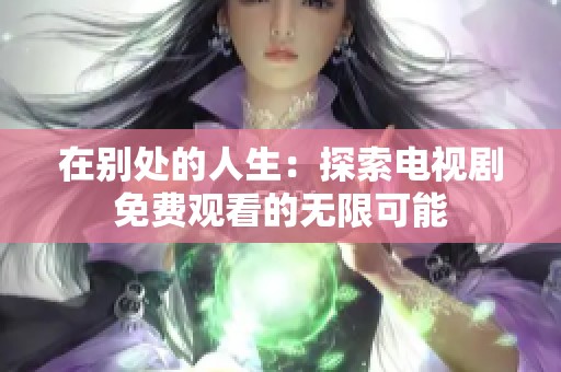 在别处的人生：探索电视剧免费观看的无限可能