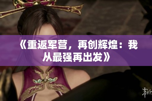 《重返军营，再创辉煌：我从最强再出发》
