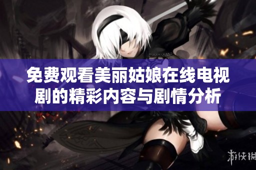 免费观看美丽姑娘在线电视剧的精彩内容与剧情分析