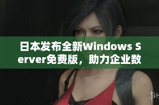 日本发布全新Windows Server免费版，助力企业数字化转型