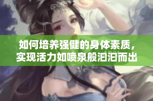 如何培养强健的身体素质，实现活力如喷泉般汩汩而出