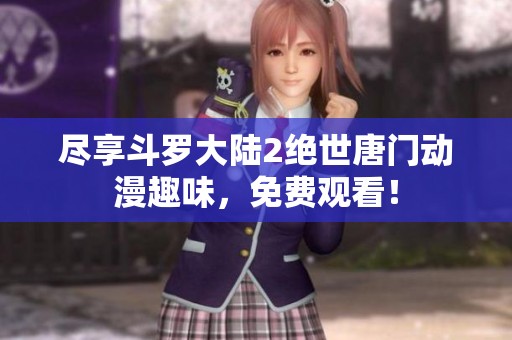 尽享斗罗大陆2绝世唐门动漫趣味，免费观看！