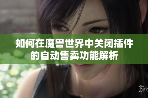 如何在魔兽世界中关闭插件的自动售卖功能解析