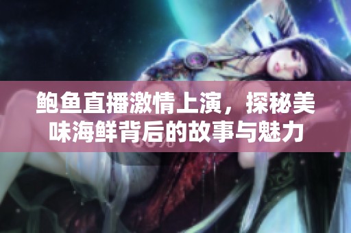 鲍鱼直播激情上演，探秘美味海鲜背后的故事与魅力
