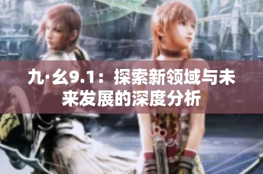 九·幺9.1：探索新领域与未来发展的深度分析