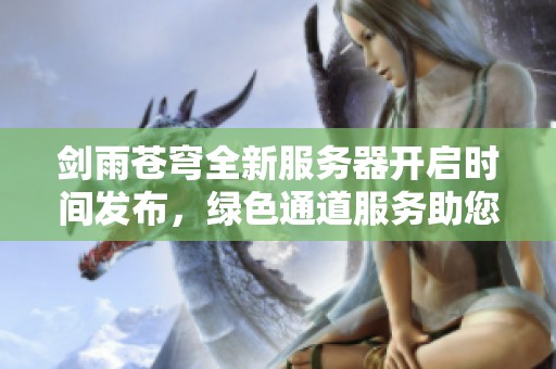 剑雨苍穹全新服务器开启时间发布，绿色通道服务助您畅快游戏体验