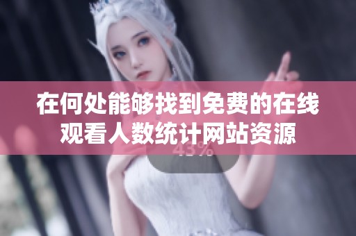 在何处能够找到免费的在线观看人数统计网站资源