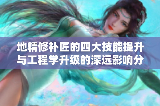 地精修补匠的四大技能提升与工程学升级的深远影响分析