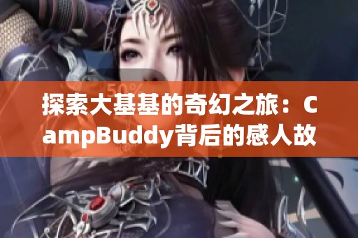 探索大基基的奇幻之旅：CampBuddy背后的感人故事