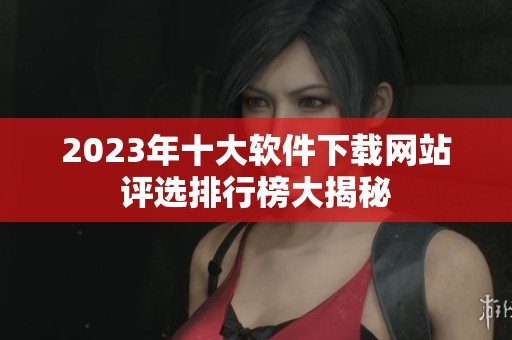 2023年十大软件下载网站评选排行榜大揭秘