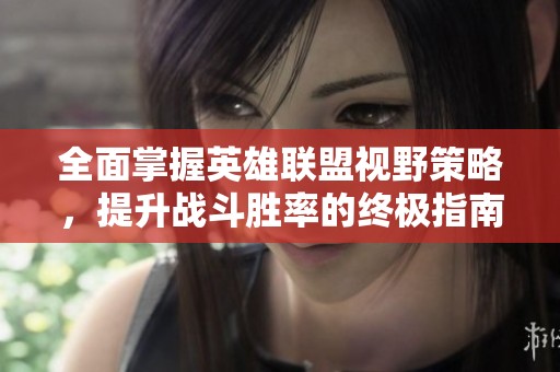 全面掌握英雄联盟视野策略，提升战斗胜率的终极指南