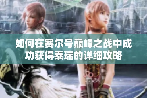 如何在赛尔号巅峰之战中成功获得泰瑞的详细攻略